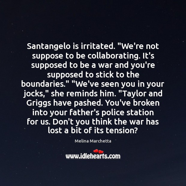 Santangelo is irritated. “We’re not suppose to be collaborating. It’s supposed to Melina Marchetta Picture Quote