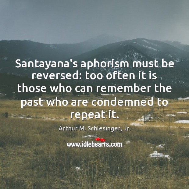 Santayana’s aphorism must be reversed: too often it is those who can Arthur M. Schlesinger, Jr. Picture Quote
