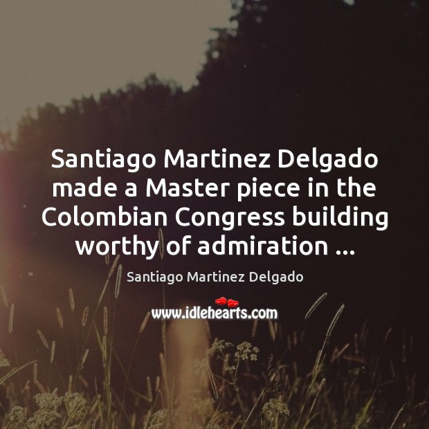 Santiago Martinez Delgado made a Master piece in the Colombian Congress building Santiago Martinez Delgado Picture Quote