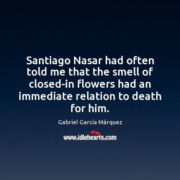 Santiago Nasar had often told me that the smell of closed-in flowers 