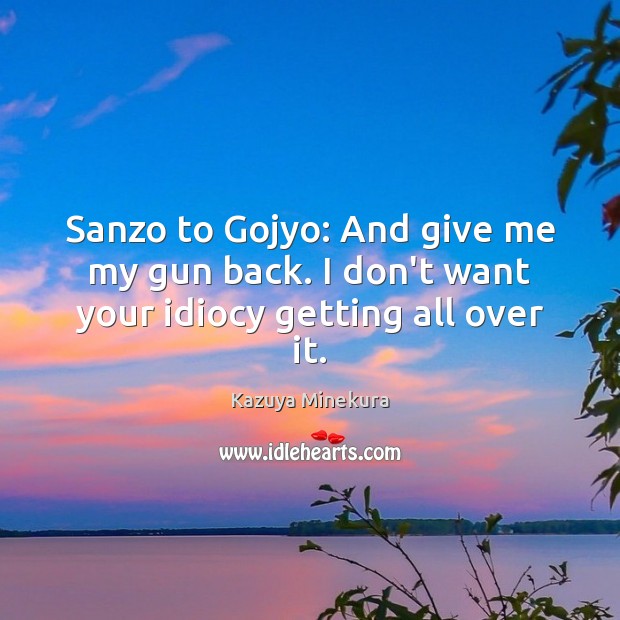 Sanzo to Gojyo: And give me my gun back. I don’t want your idiocy getting all over it. Kazuya Minekura Picture Quote