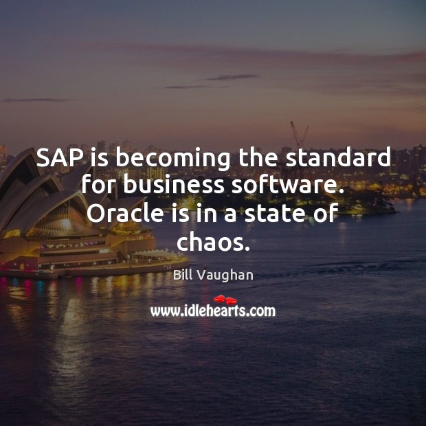 SAP is becoming the standard for business software. Oracle is in a state of chaos. Bill Vaughan Picture Quote