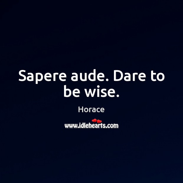 Sapere aude. Dare to be wise. Horace Picture Quote