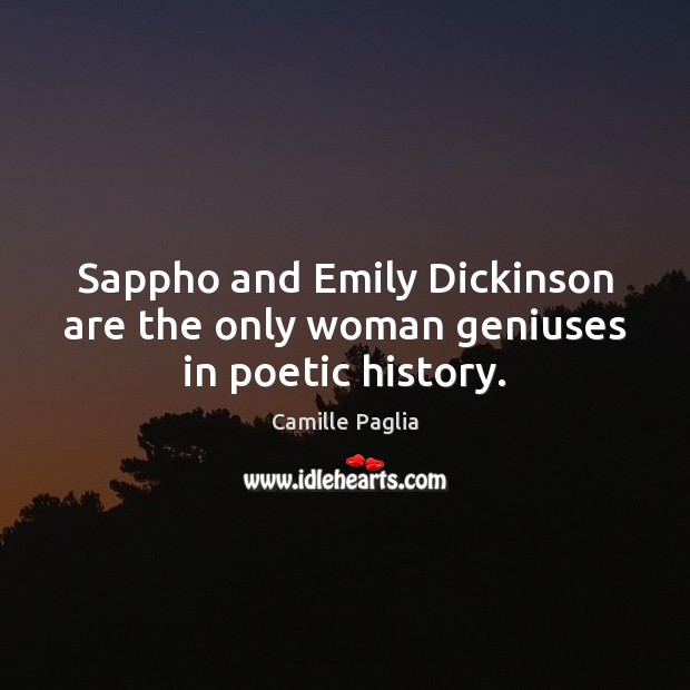 Sappho and Emily Dickinson are the only woman geniuses in poetic history. Camille Paglia Picture Quote