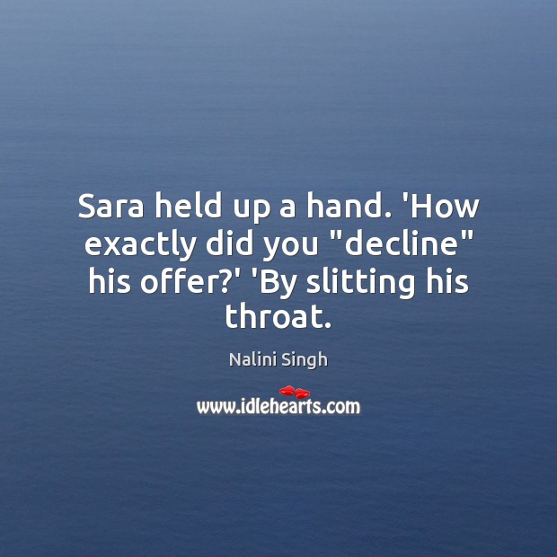 Sara held up a hand. ‘How exactly did you “decline” his offer?’ ‘By slitting his throat. Nalini Singh Picture Quote