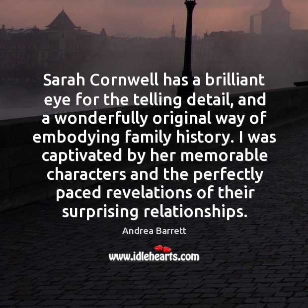 Sarah Cornwell has a brilliant eye for the telling detail, and a Andrea Barrett Picture Quote