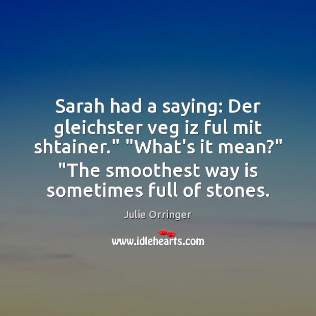 Sarah had a saying: Der gleichster veg iz ful mit shtainer.” “What’s Julie Orringer Picture Quote