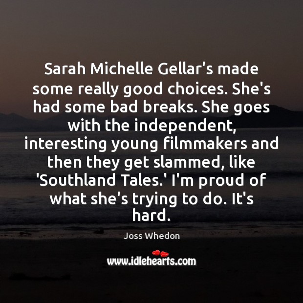 Sarah Michelle Gellar’s made some really good choices. She’s had some bad Joss Whedon Picture Quote