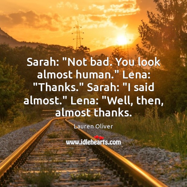 Sarah: “Not bad. You look almost human.” Lena: “Thanks.” Sarah: “I said Image