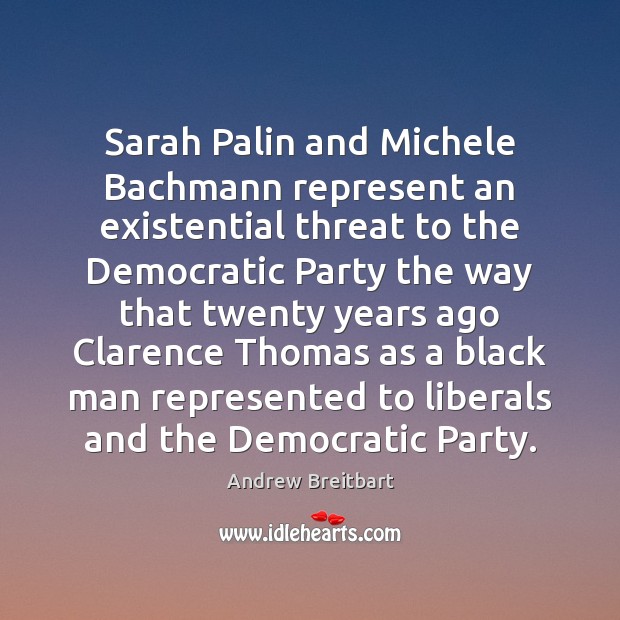 Sarah Palin and Michele Bachmann represent an existential threat to the Democratic Andrew Breitbart Picture Quote