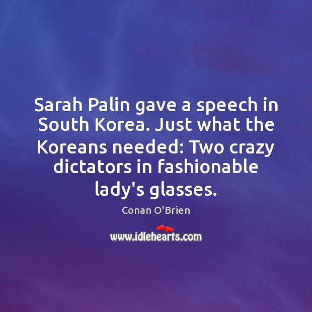Sarah Palin gave a speech in South Korea. Just what the Koreans Conan O’Brien Picture Quote