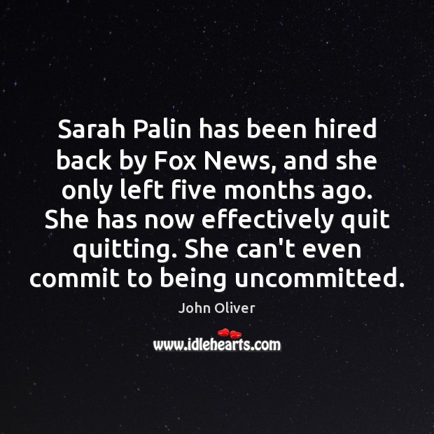 Sarah Palin has been hired back by Fox News, and she only John Oliver Picture Quote