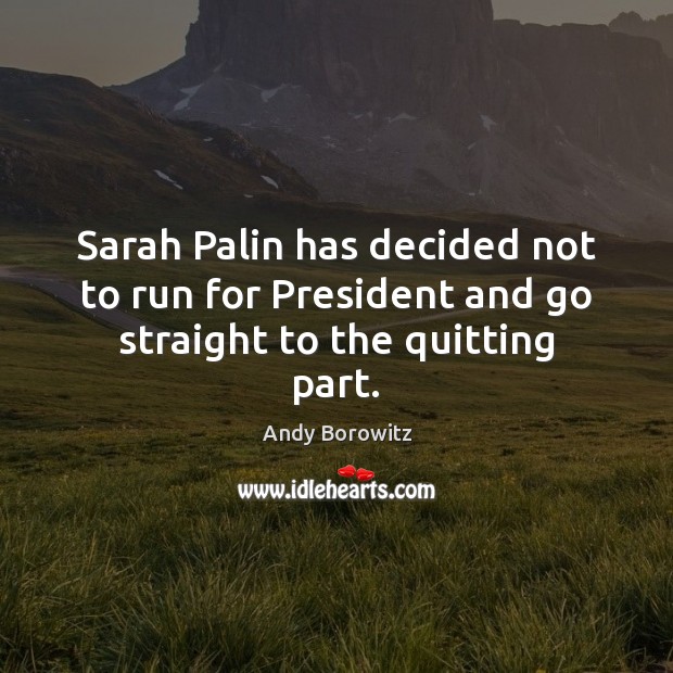 Sarah Palin has decided not to run for President and go straight to the quitting part. Image
