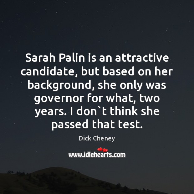Sarah Palin is an attractive candidate, but based on her background, she Dick Cheney Picture Quote