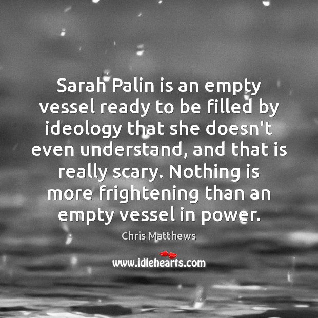 Sarah Palin is an empty vessel ready to be filled by ideology Chris Matthews Picture Quote