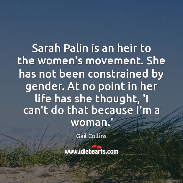 Sarah Palin is an heir to the women’s movement. She has not Gail Collins Picture Quote