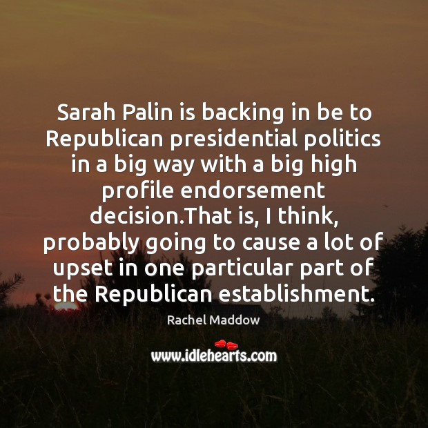 Sarah Palin is backing in be to Republican presidential politics in a Rachel Maddow Picture Quote