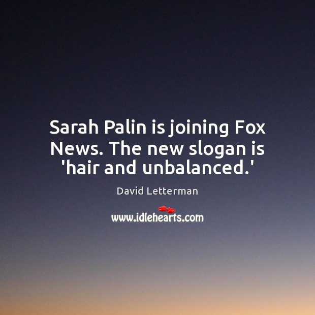 Sarah Palin is joining Fox News. The new slogan is ‘hair and unbalanced.’ David Letterman Picture Quote