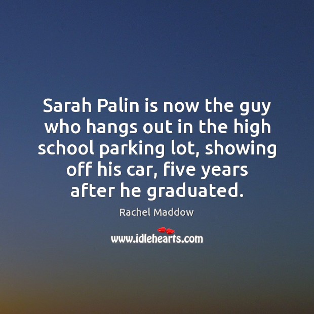 Sarah Palin is now the guy who hangs out in the high Rachel Maddow Picture Quote