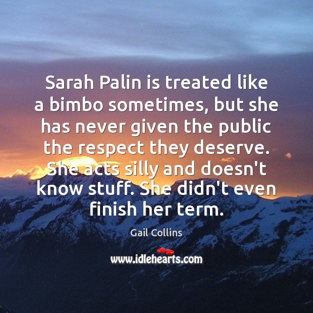 Sarah Palin is treated like a bimbo sometimes, but she has never Gail Collins Picture Quote