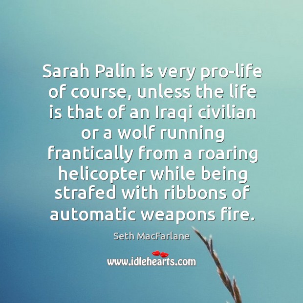 Sarah Palin is very pro-life of course, unless the life is that Seth MacFarlane Picture Quote