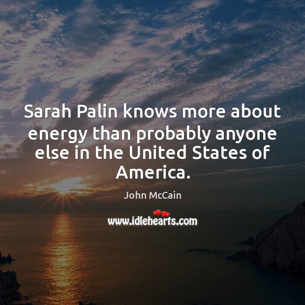 Sarah Palin knows more about energy than probably anyone else in the John McCain Picture Quote