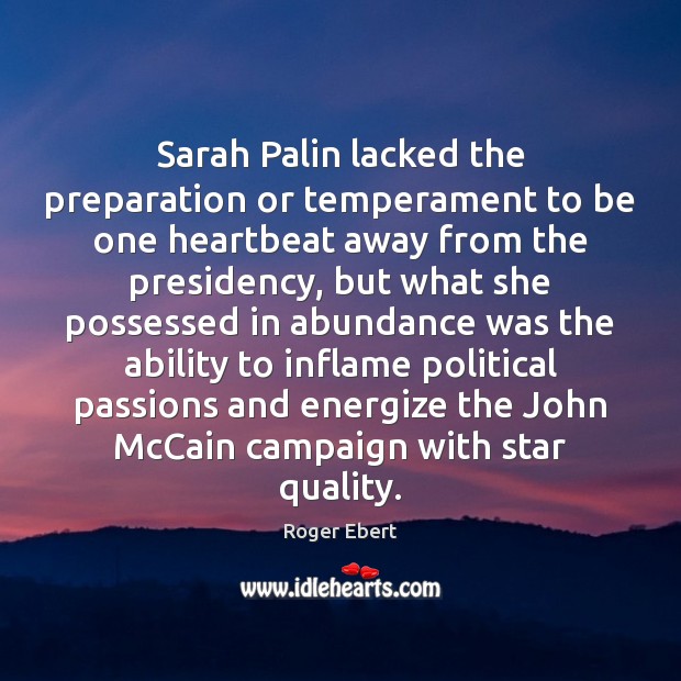 Sarah Palin lacked the preparation or temperament to be one heartbeat away Roger Ebert Picture Quote