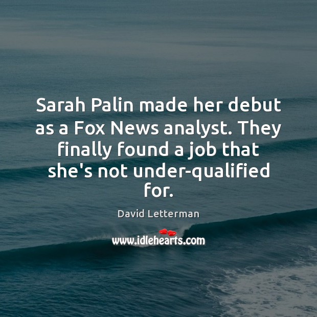 Sarah Palin made her debut as a Fox News analyst. They finally David Letterman Picture Quote