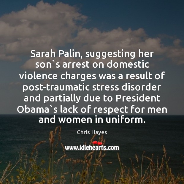 Sarah Palin, suggesting her son`s arrest on domestic violence charges was Chris Hayes Picture Quote