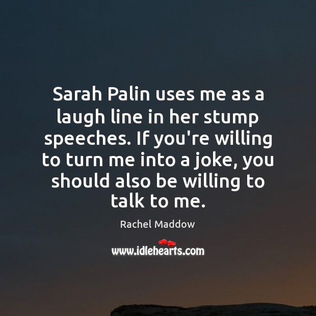 Sarah Palin uses me as a laugh line in her stump speeches. Rachel Maddow Picture Quote