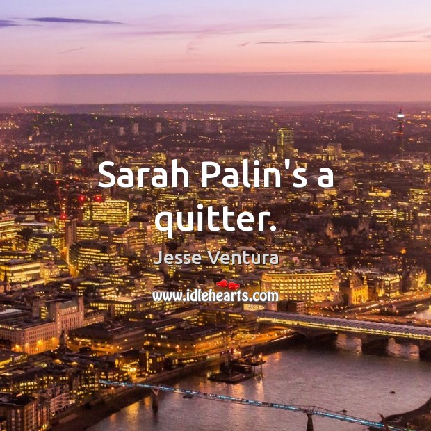 Sarah Palin’s a quitter. Jesse Ventura Picture Quote