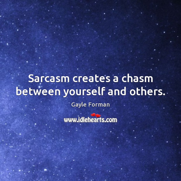 Sarcasm creates a chasm between yourself and others. Gayle Forman Picture Quote