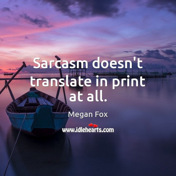 Sarcasm doesn’t translate in print at all. Megan Fox Picture Quote