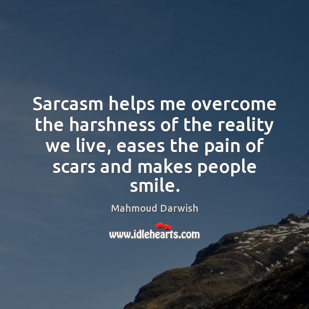 Sarcasm helps me overcome the harshness of the reality we live, eases Mahmoud Darwish Picture Quote
