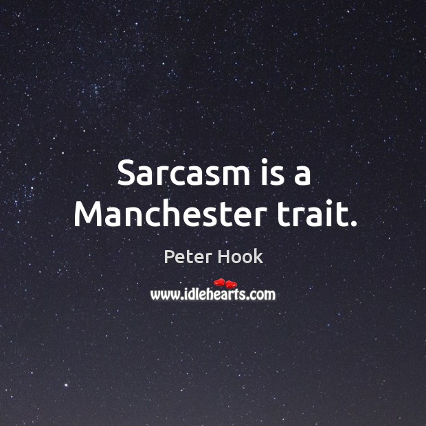 Sarcasm is a manchester trait. Peter Hook Picture Quote