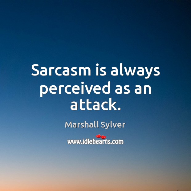 Sarcasm is always perceived as an attack. Image