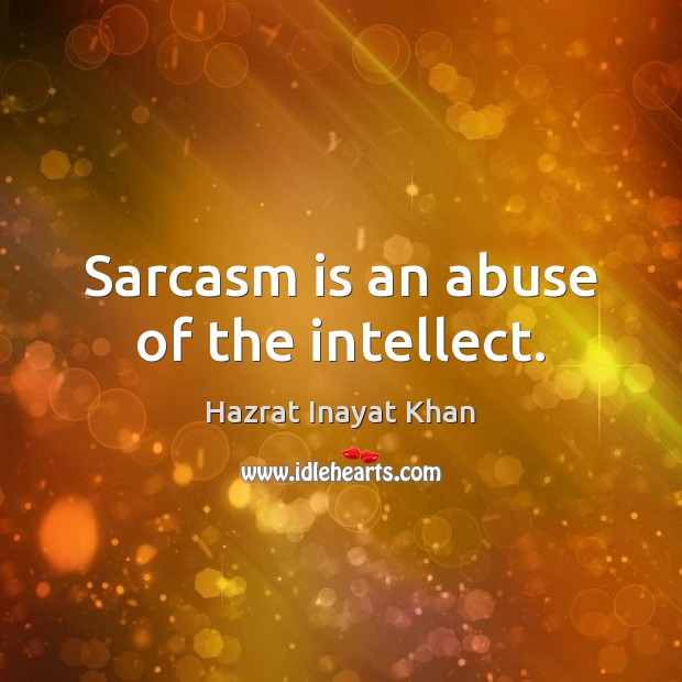 Sarcasm is an abuse of the intellect. Hazrat Inayat Khan Picture Quote