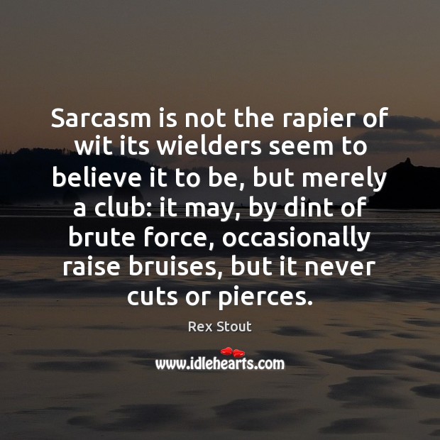Sarcasm is not the rapier of wit its wielders seem to believe Rex Stout Picture Quote