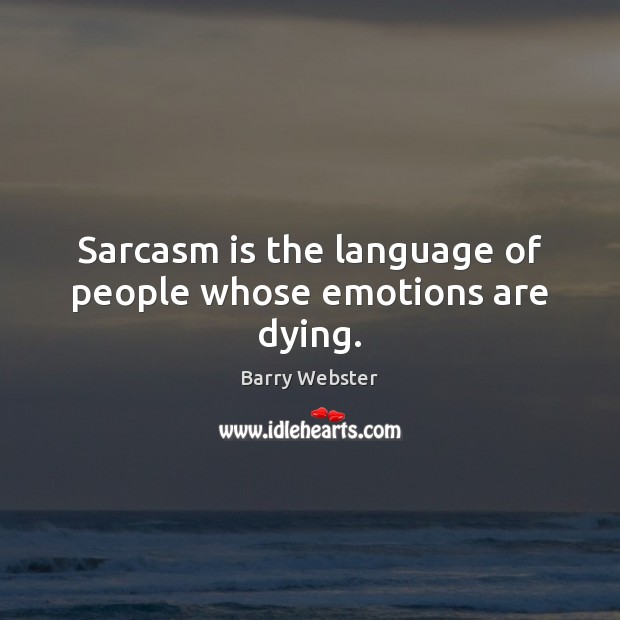 Sarcasm is the language of people whose emotions are dying. Barry Webster Picture Quote