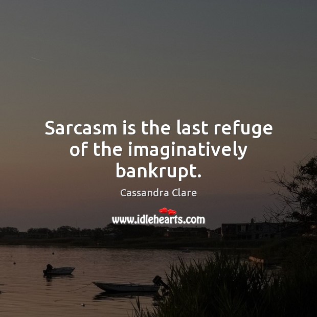 Sarcasm is the last refuge of the imaginatively bankrupt. Cassandra Clare Picture Quote