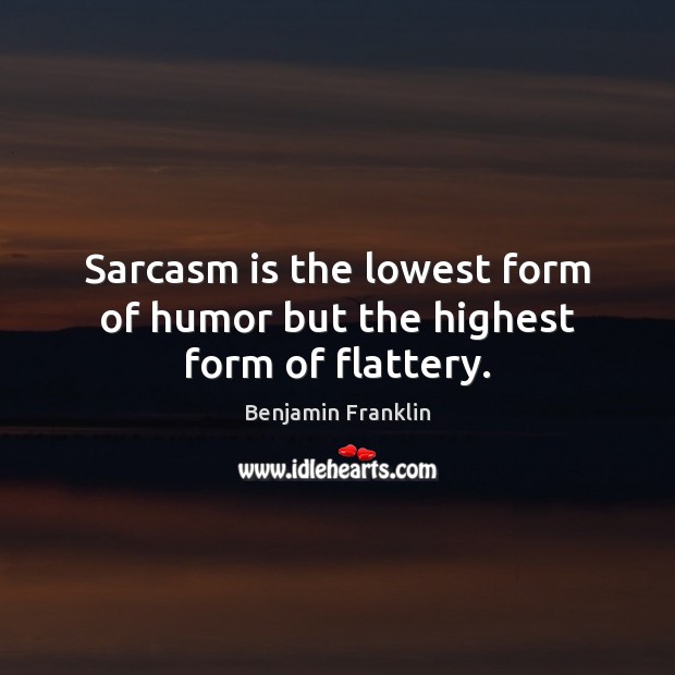 Sarcasm is the lowest form of humor but the highest form of flattery. Benjamin Franklin Picture Quote
