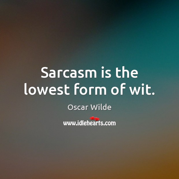 Sarcasm is the lowest form of wit. Oscar Wilde Picture Quote