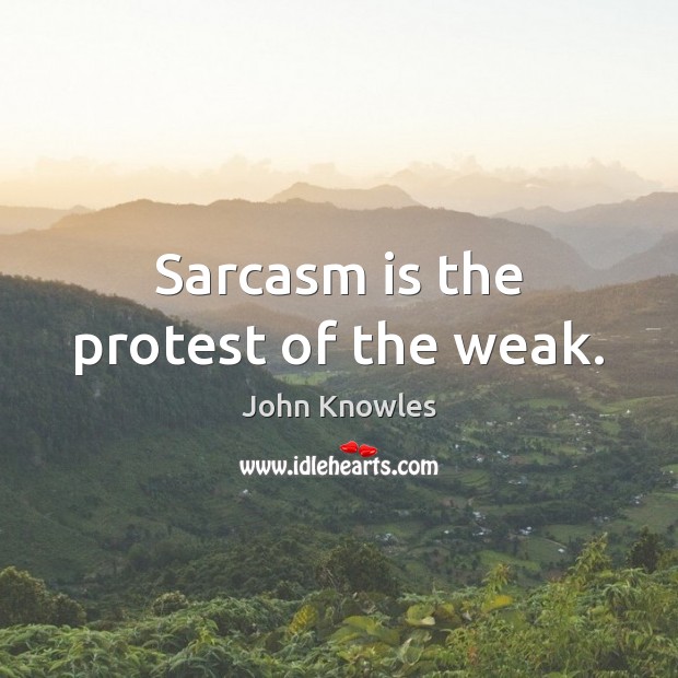 Sarcasm is the protest of the weak. John Knowles Picture Quote