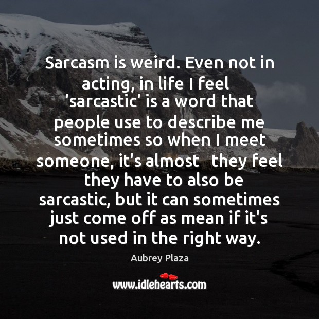 Sarcasm is weird. Even not in acting, in life I feel   ‘sarcastic’ Sarcastic Quotes Image