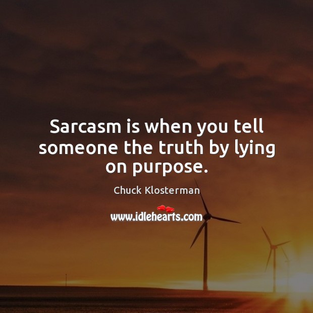 Sarcasm is when you tell someone the truth by lying on purpose. Chuck Klosterman Picture Quote