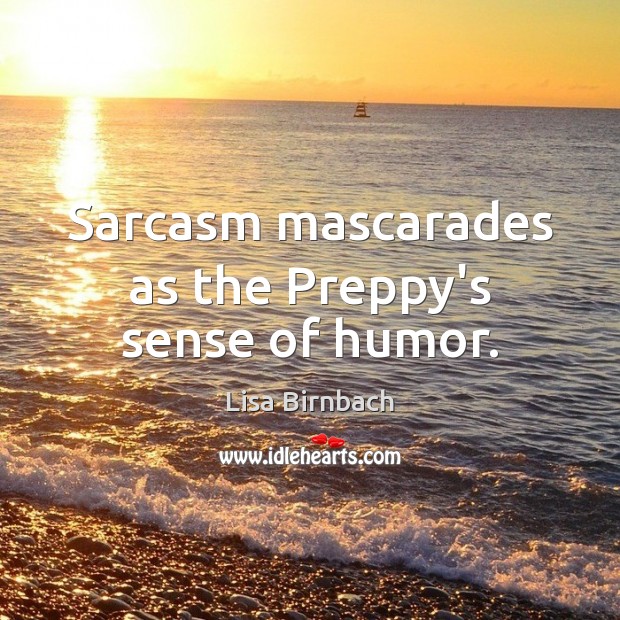 Sarcasm mascarades as the Preppy’s sense of humor. Lisa Birnbach Picture Quote