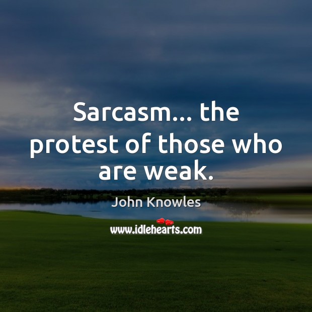 Sarcasm… the protest of those who are weak. John Knowles Picture Quote