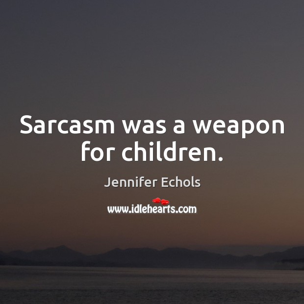 Sarcasm was a weapon for children. Jennifer Echols Picture Quote