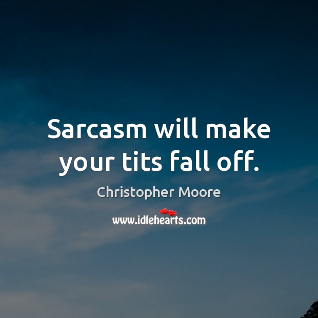 Sarcasm will make your tits fall off. Christopher Moore Picture Quote