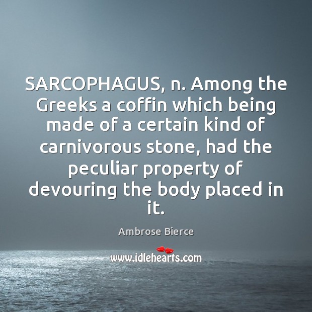 SARCOPHAGUS, n. Among the Greeks a coffin which being made of a Image